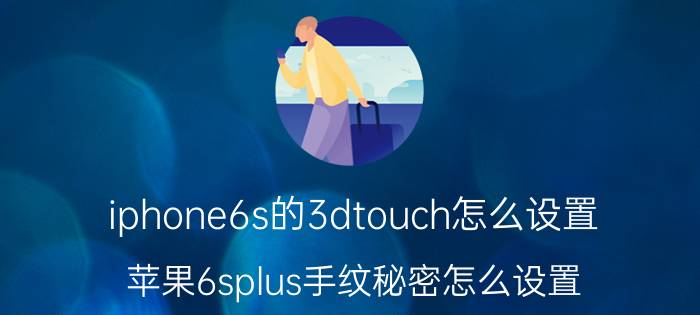 iphone6s的3dtouch怎么设置 苹果6splus手纹秘密怎么设置？